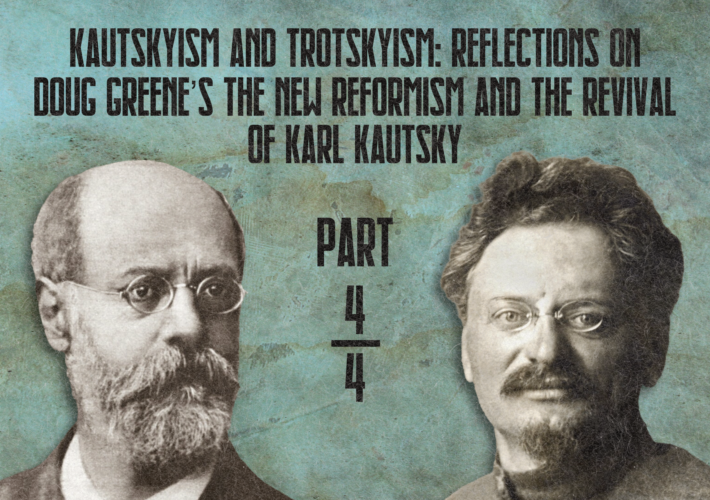 Kautskyism and Trotskyism: Reflections on Doug Greene’s the New Reformism and the Revival of Karl Kautsky – Part Four